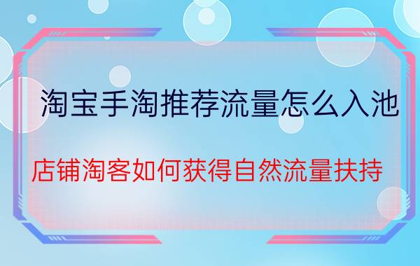 淘宝手淘推荐流量怎么入池 店铺淘客如何获得自然流量扶持？